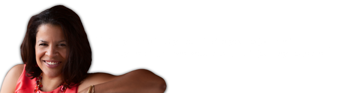 Hi, my name is Crystal. I invite you to join me in a daily reading as we walk through this journey together.